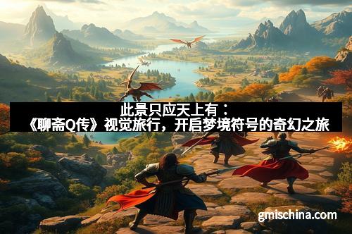 此景只应天上有：《聊斋Q传》视觉旅行，开启梦境符号的奇幻之旅