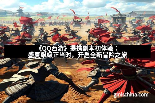 《QQ西游》提携副本初体验：盛夏飙级正当时，开启全新冒险之旅