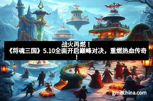 战火再燃！《将魂三国》5.10全面开启巅峰对决，重燃热血传奇！